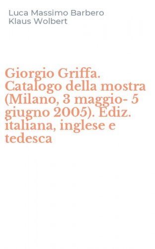 Giorgio Griffa. Catalogo della mostra (Milano, 3 maggio-5 giugno 2005). Ediz. italiana, inglese e tedesca