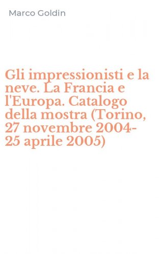 Gli impressionisti e la neve. La Francia e l'Europa. Catalogo della mostra (Torino, 27 novembre 2004-25 aprile 2005)