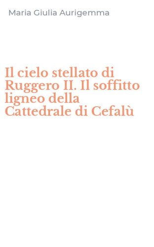 Il cielo stellato di Ruggero II. Il soffitto ligneo della Cattedrale di Cefal&ugrave;