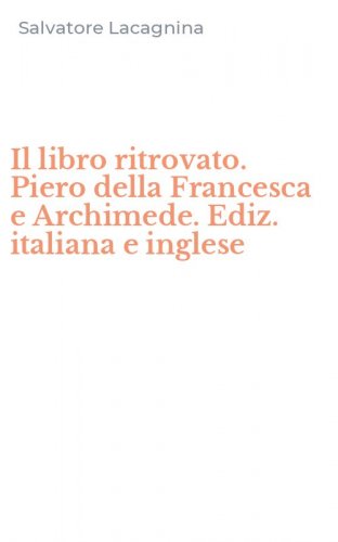 Il libro ritrovato. Piero della Francesca e Archimede. Ediz. italiana e inglese