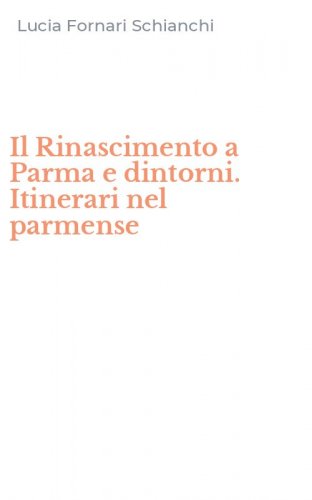 Il Rinascimento a Parma e dintorni. Itinerari nel parmense