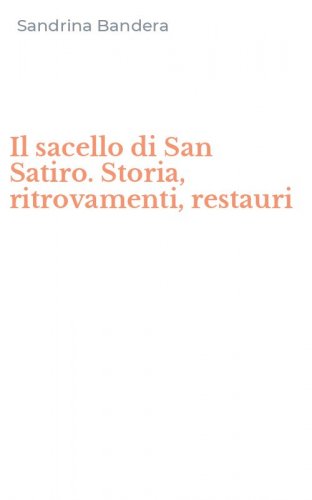 Il sacello di San Satiro. Storia, ritrovamenti, restauri