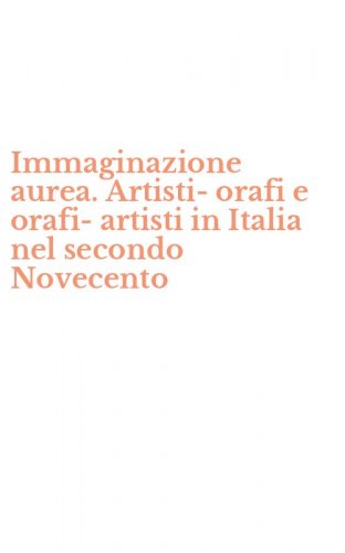 Immaginazione aurea. Artisti-orafi e orafi-artisti in Italia nel secondo Novecento