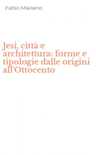 Jesi, citt&agrave; e architettura: forme e tipologie dalle origini all'Ottocento