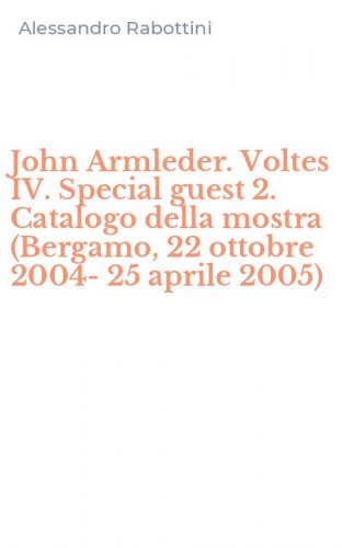 John Armleder. Voltes IV. Special guest 2. Catalogo della mostra (Bergamo, 22 ottobre 2004-25 aprile 2005)
