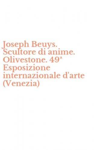 Joseph Beuys. Scultore di anime. Olivestone. 49&ordf; Esposizione internazionale d'arte (Venezia)