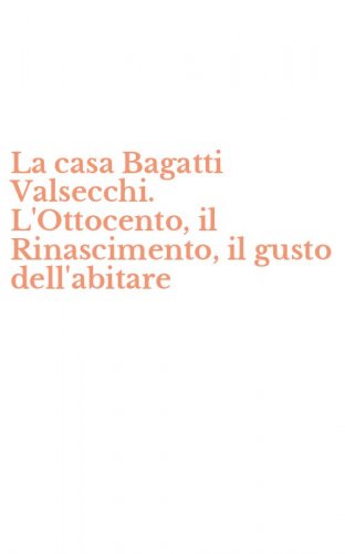 La casa Bagatti Valsecchi. L'Ottocento, il Rinascimento, il gusto dell'abitare
