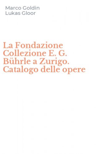 La Fondazione Collezione E. G. B&uuml;hrle a Zurigo. Catalogo delle opere
