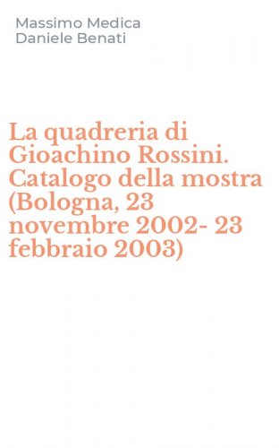 La quadreria di Gioachino Rossini. Catalogo della mostra (Bologna, 23 novembre 2002-23 febbraio 2003)