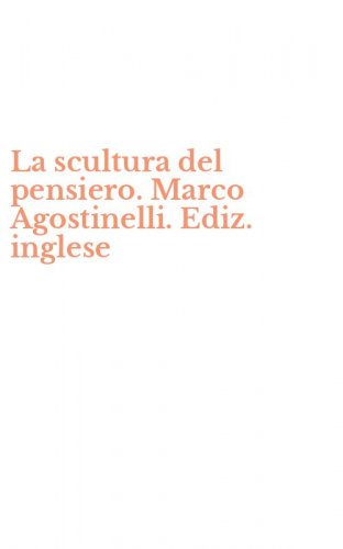 La scultura del pensiero. Marco Agostinelli. Ediz. inglese
