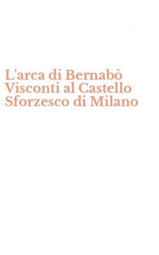 L'arca di Bernab&ograve; Visconti al Castello Sforzesco di Milano