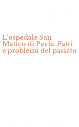 L'ospedale San Matteo di Pavia. Fatti e problemi del passato