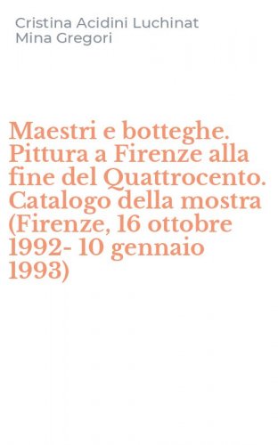 Maestri e botteghe. Pittura a Firenze alla fine del Quattrocento. Catalogo della mostra (Firenze, 16 ottobre 1992-10 gennaio 1993)