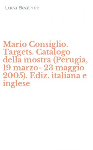 Mario Consiglio. Targets. Catalogo della mostra (Perugia, 19 marzo-23 maggio 2005). Ediz. italiana e inglese