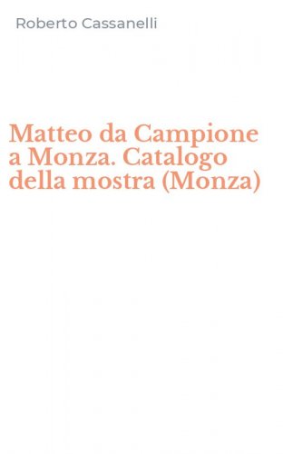 Matteo da Campione a Monza. Catalogo della mostra (Monza)