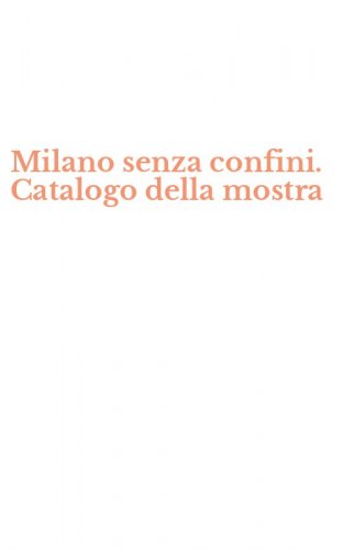 Milano senza confini. Catalogo della mostra