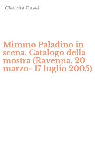 Mimmo Paladino in scena. Catalogo della mostra (Ravenna, 20 marzo-17 luglio 2005)