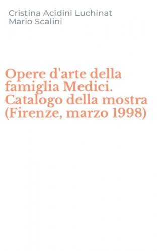 Opere d'arte della famiglia Medici. Catalogo della mostra (Firenze, marzo 1998)