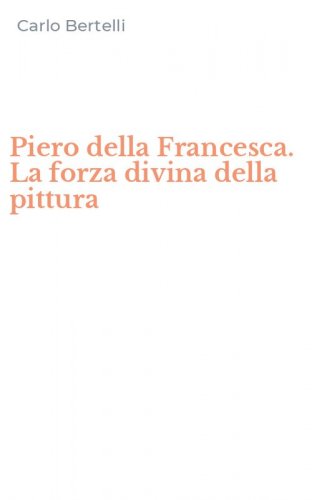 Piero della Francesca. La forza divina della pittura