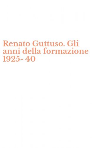 Renato Guttuso. Gli anni della formazione 1925-40