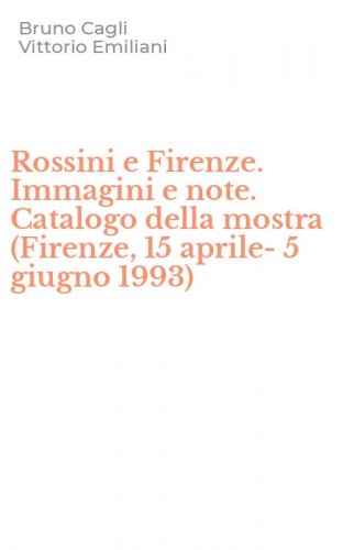 Rossini e Firenze. Immagini e note. Catalogo della mostra (Firenze, 15 aprile-5 giugno 1993)
