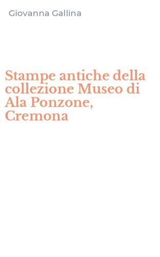 Stampe antiche della collezione Museo di Ala Ponzone, Cremona
