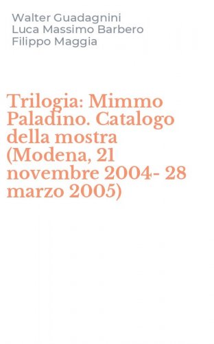 Trilogia: Mimmo Paladino. Catalogo della mostra (Modena, 21 novembre 2004-28 marzo 2005)
