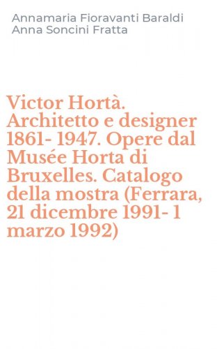 Victor Hort&agrave;. Architetto e designer 1861-1947. Opere dal Mus&eacute;e Horta di Bruxelles. Catalogo della mostra (Ferrara, 21 dicembre 1991-1 marzo 1992)