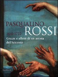 Pasqualino Rossi 1641-1722. Grazie e affetti di un artista del Seicento. Catalogo della mostra (Sesto San Quirico, 1&deg; marzo-13 settembre 2009)
