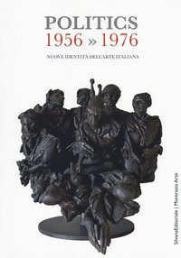 Politics 1956-1976. Nuove identit&agrave; dell'arte italiana. Catalogo della mostra (Gemonio, 25 novembre 2017-24 marzo 2018; Iseo, 2 marzo-14 aprile 2019)