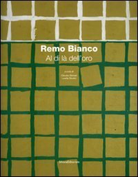 Remo Bianco. Al di l&agrave; dell'oro. Catalogo della mostra (Roma, 8 dicembre 2006 - 15 gennaio 2007)