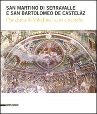 San Martino di Serravalle e san Bartolomeo de Castel&agrave;z. Due chiese di Valtellina: scavi e ricerche