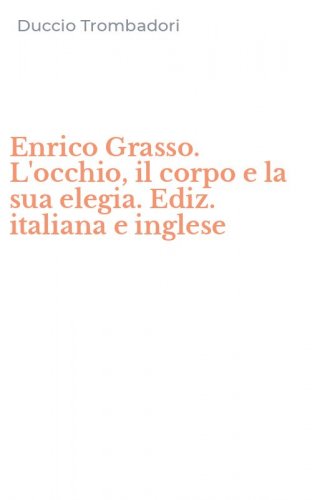 Enrico Grasso. L'occhio, il corpo e la sua elegia. Ediz. italiana e inglese