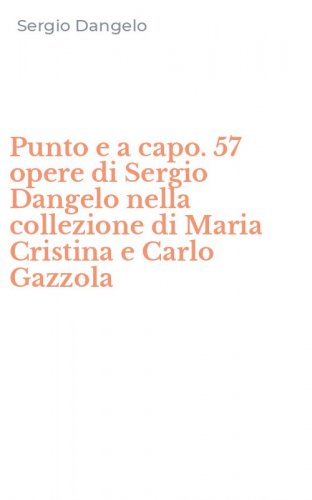 Punto e a capo. 57 opere di Sergio Dangelo nella collezione di Maria Cristina e Carlo Gazzola