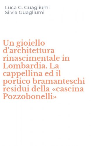 Un gioiello d'architettura rinascimentale in Lombardia. La cappellina ed il portico bramanteschi residui della &laquo;cascina Pozzobonelli&raquo;