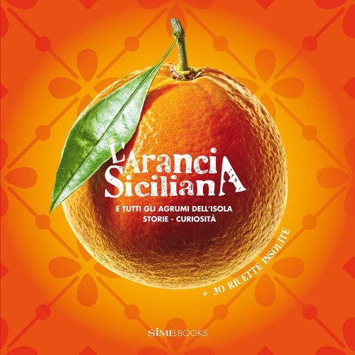 L'arancia siciliana. E tutti gli agrumi dell'isola. Storie, curiosit&agrave; + 30 ricette insolite