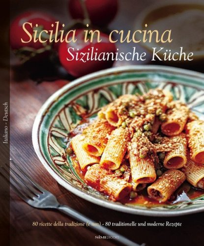 Sicilia in cucina. 80 ricette della tradizione (e non)-Sizilianische K&uuml;che. 80 traditionelle und moderne Rezepte