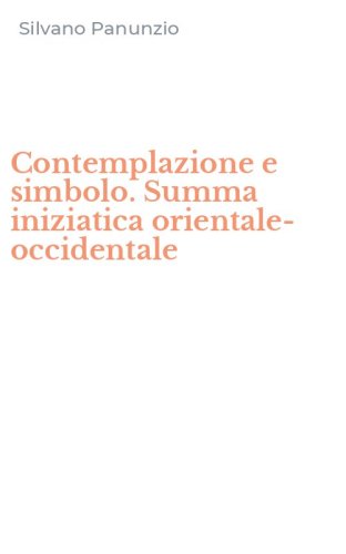 Contemplazione e simbolo. Summa iniziatica orientale-occidentale