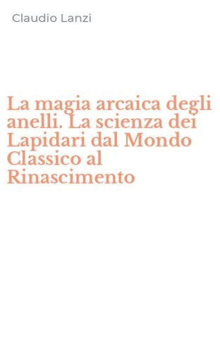 La magia arcaica degli anelli. La scienza dei Lapidari dal Mondo Classico al Rinascimento