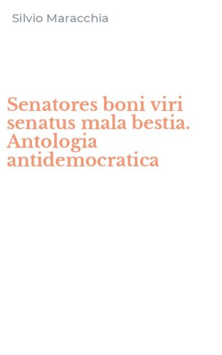 Senatores boni viri senatus mala bestia. Antologia antidemocratica