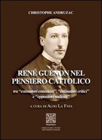 Ren&eacute; Gu&eacute;non nel pensiero cattolico tra &laquo;estimatori entusiasti&raquo;, &laquo;estimatori critici&raquo; e &laquo;oppositori radicali&raquo;