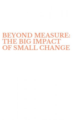 BEYOND MEASURE: THE BIG IMPACT OF SMALL CHANGE