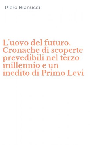 L'uovo del futuro. Cronache di scoperte prevedibili nel terzo millennio e un inedito di Primo Levi