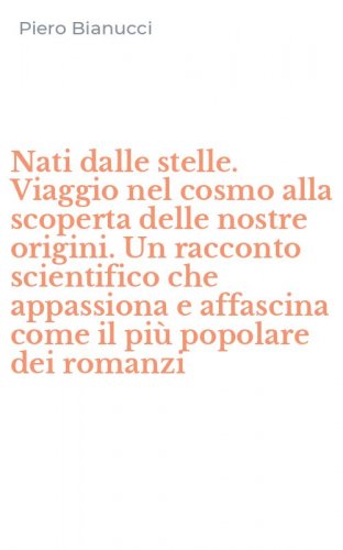 Nati dalle stelle. Viaggio nel cosmo alla scoperta delle nostre origini. Un racconto scientifico che appassiona e affascina come il pi&ugrave; popolare dei romanzi