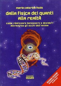 Dalla fisica dei quanti alla realt&agrave;. Come realizzare benessere e desideri attraverso gli occhi dell'anima