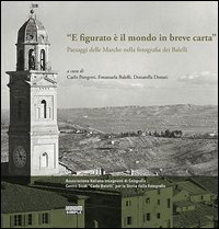 &laquo;E figurato &egrave; il mondo in breve carta&raquo;. Paesaggi delle Marche nella fotografia dei Balelli