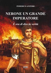 Nerone un grande Imperatore. &Egrave; ora di dire la verit&agrave;