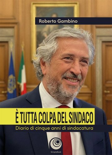 &Egrave; tutta colpa del sindaco. Diario di cinque anni di sindacatura