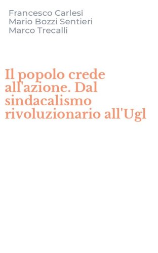 Il popolo crede all'azione. Dal sindacalismo rivoluzionario all'Ugl