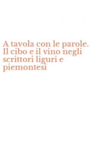 A tavola con le parole. Il cibo e il vino negli scrittori liguri e piemontesi